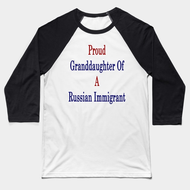 Proud Granddaughter Of A Russian Immigrant Baseball T-Shirt by supernova23